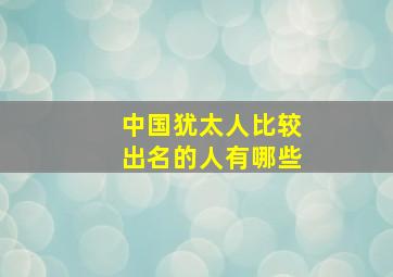 中国犹太人比较出名的人有哪些