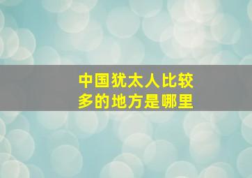 中国犹太人比较多的地方是哪里