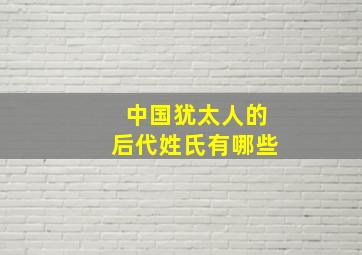 中国犹太人的后代姓氏有哪些