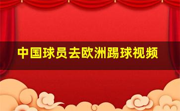 中国球员去欧洲踢球视频