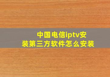 中国电信iptv安装第三方软件怎么安装