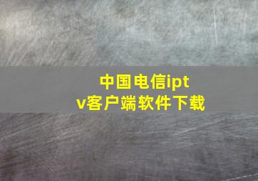 中国电信iptv客户端软件下载