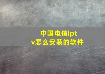 中国电信iptv怎么安装的软件