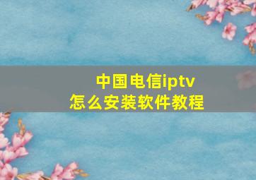 中国电信iptv怎么安装软件教程