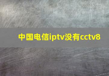 中国电信iptv没有cctv8