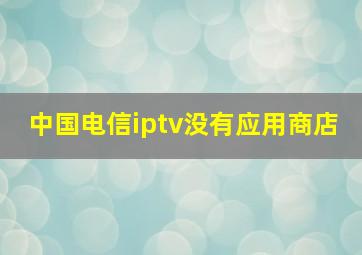 中国电信iptv没有应用商店