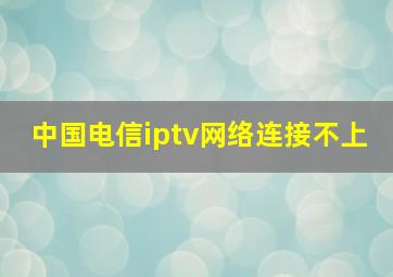 中国电信iptv网络连接不上