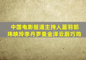 中国电影报道主持人蓝羽郭玮映玲李丹罗曼金泽云蔚巧筠