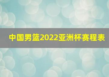 中国男篮2022亚洲杯赛程表