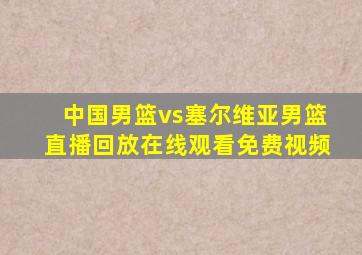 中国男篮vs塞尔维亚男篮直播回放在线观看免费视频