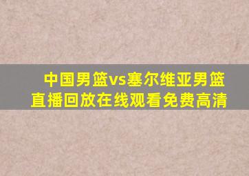 中国男篮vs塞尔维亚男篮直播回放在线观看免费高清