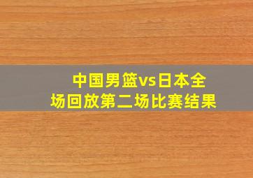 中国男篮vs日本全场回放第二场比赛结果