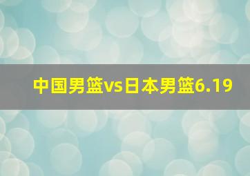 中国男篮vs日本男篮6.19