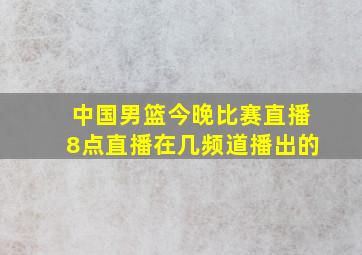 中国男篮今晚比赛直播8点直播在几频道播出的