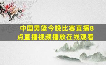 中国男篮今晚比赛直播8点直播视频播放在线观看