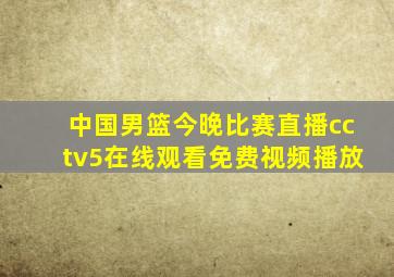 中国男篮今晚比赛直播cctv5在线观看免费视频播放