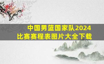 中国男篮国家队2024比赛赛程表图片大全下载