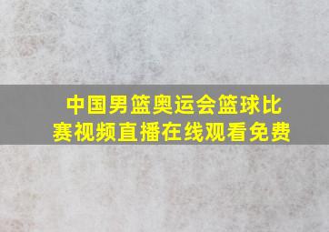 中国男篮奥运会篮球比赛视频直播在线观看免费