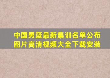 中国男篮最新集训名单公布图片高清视频大全下载安装