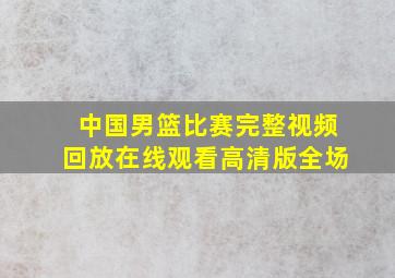 中国男篮比赛完整视频回放在线观看高清版全场