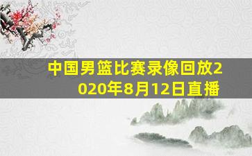 中国男篮比赛录像回放2020年8月12日直播