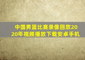 中国男篮比赛录像回放2020年视频播放下载安卓手机