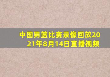 中国男篮比赛录像回放2021年8月14日直播视频