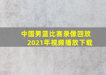 中国男篮比赛录像回放2021年视频播放下载