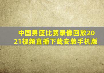 中国男篮比赛录像回放2021视频直播下载安装手机版