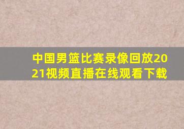 中国男篮比赛录像回放2021视频直播在线观看下载