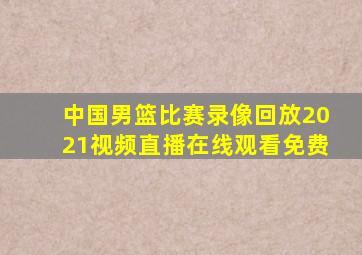 中国男篮比赛录像回放2021视频直播在线观看免费