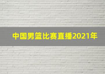 中国男篮比赛直播2021年