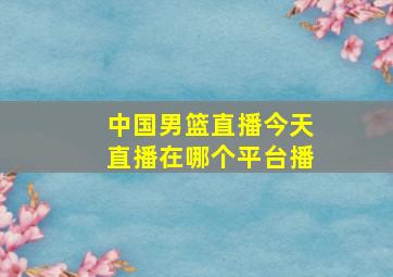 中国男篮直播今天直播在哪个平台播