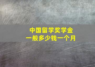 中国留学奖学金一般多少钱一个月