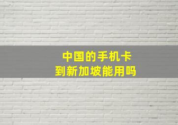 中国的手机卡到新加坡能用吗