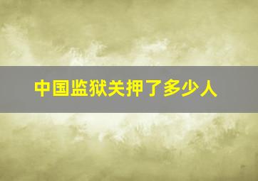 中国监狱关押了多少人