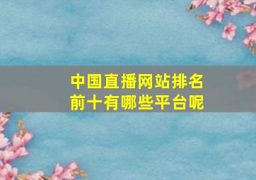 中国直播网站排名前十有哪些平台呢