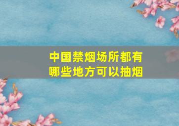 中国禁烟场所都有哪些地方可以抽烟