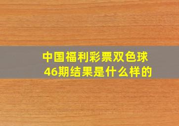 中国福利彩票双色球46期结果是什么样的