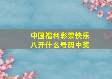 中国福利彩票快乐八开什么号码中奖