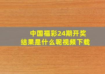 中国福彩24期开奖结果是什么呢视频下载