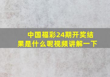 中国福彩24期开奖结果是什么呢视频讲解一下