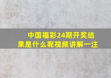 中国福彩24期开奖结果是什么呢视频讲解一注