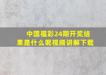 中国福彩24期开奖结果是什么呢视频讲解下载