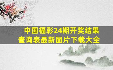 中国福彩24期开奖结果查询表最新图片下载大全