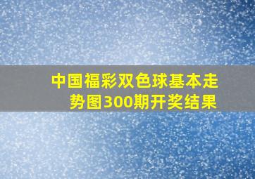 中国福彩双色球基本走势图300期开奖结果