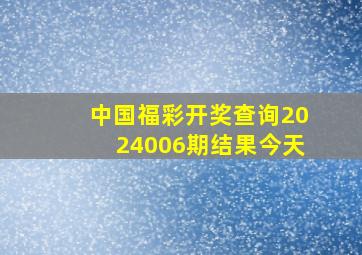 中国福彩开奖查询2024006期结果今天