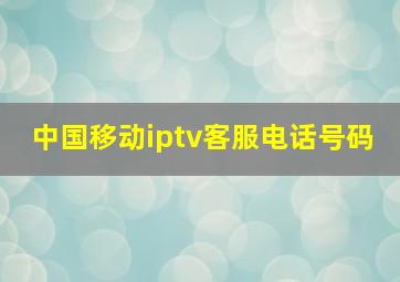 中国移动iptv客服电话号码