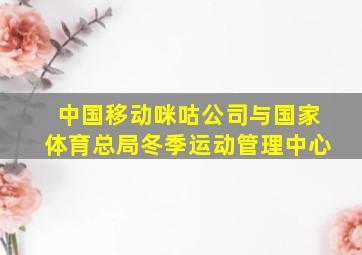 中国移动咪咕公司与国家体育总局冬季运动管理中心