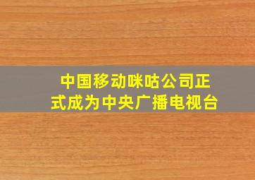 中国移动咪咕公司正式成为中央广播电视台